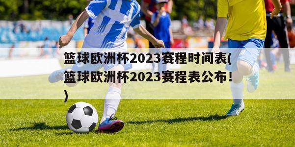 篮球欧洲杯2023赛程时间表(篮球欧洲杯2023赛程表公布！)