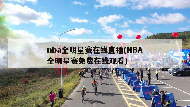 nba全明星赛在线直播(NBA全明星赛免费在线观看)