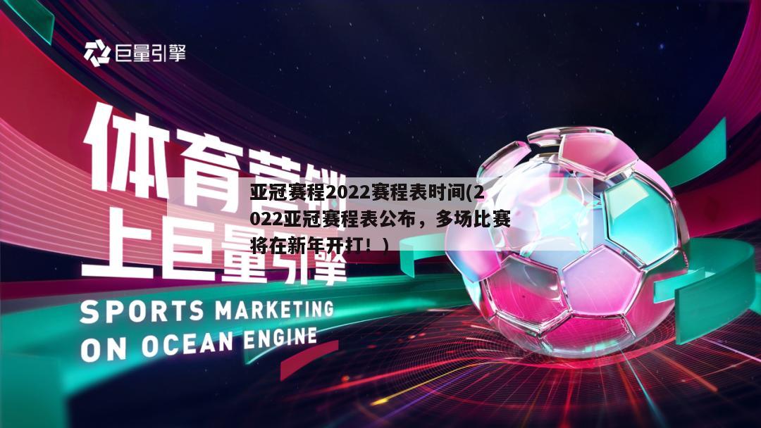 亚冠赛程2022赛程表时间(2022亚冠赛程表公布，多场比赛将在新年开打！)