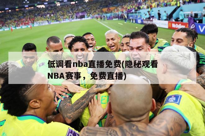 低调看nba直播免费(隐秘观看NBA赛事，免费直播)