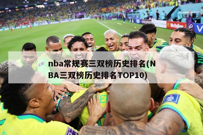 nba常规赛三双榜历史排名(NBA三双榜历史排名TOP10)