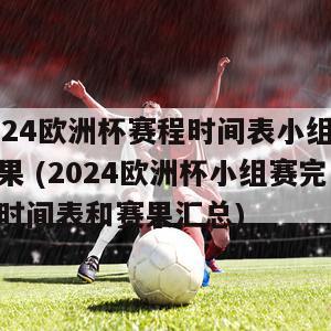 2024欧洲杯赛程时间表小组赛结果 (2024欧洲杯小组赛完整时间表和赛果汇总)