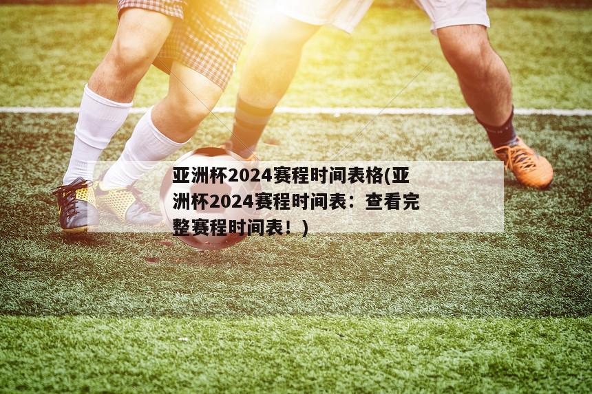 亚洲杯2024赛程时间表格(亚洲杯2024赛程时间表：查看完整赛程时间表！)