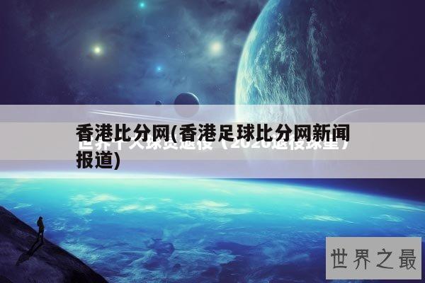 香港比分网(香港足球比分网新闻报道)