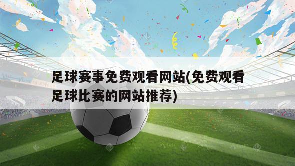 足球赛事免费观看网站(免费观看足球比赛的网站推荐)