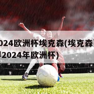 2024欧洲杯埃克森(埃克森赢得2024年欧洲杯)