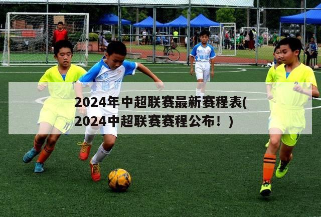 2024年中超联赛最新赛程表(2024中超联赛赛程公布！)