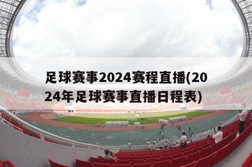 足球赛事2024赛程直播(2024年足球赛事直播日程表)