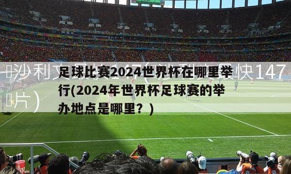 足球比赛2024世界杯在哪里举行(2024年世界杯足球赛的举办地点是哪里？)