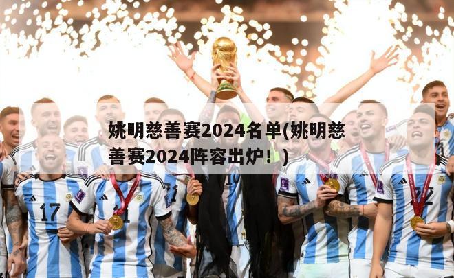 姚明慈善赛2024名单(姚明慈善赛2024阵容出炉！)