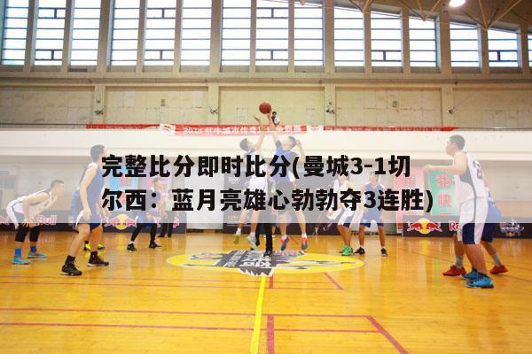 完整比分即时比分(曼城3-1切尔西：蓝月亮雄心勃勃夺3连胜)