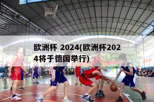 欧洲杯 2024(欧洲杯2024将于德国举行)