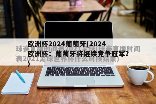 欧洲杯2024葡萄牙(2024欧洲杯：葡萄牙将继续竞争冠军？)