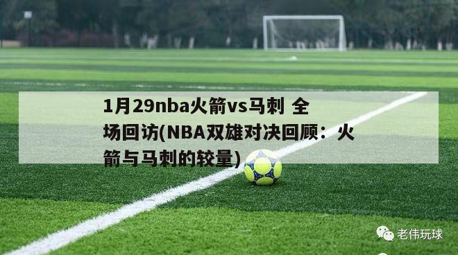 1月29nba火箭vs马刺 全场回访(NBA双雄对决回顾：火箭与马刺的较量)