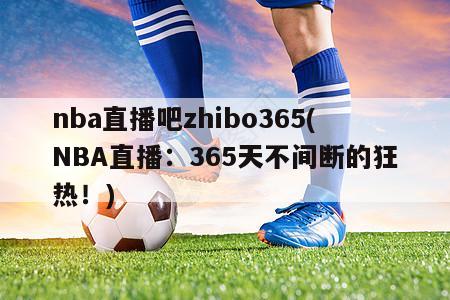 nba直播吧zhibo365(NBA直播：365天不间断的狂热！)