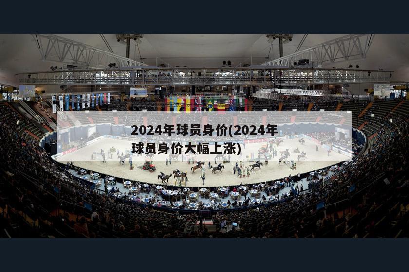 2024年球员身价(2024年球员身价大幅上涨)