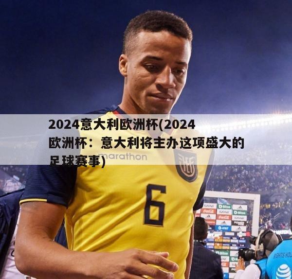 2024意大利欧洲杯(2024欧洲杯：意大利将主办这项盛大的足球赛事)