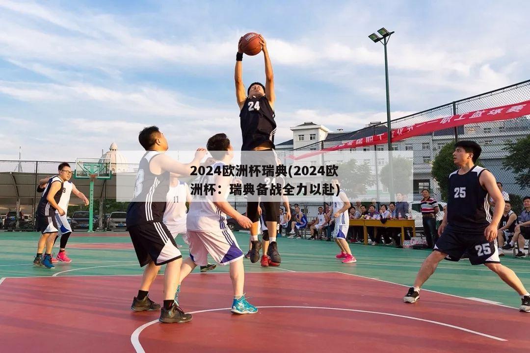 2024欧洲杯瑞典(2024欧洲杯：瑞典备战全力以赴)