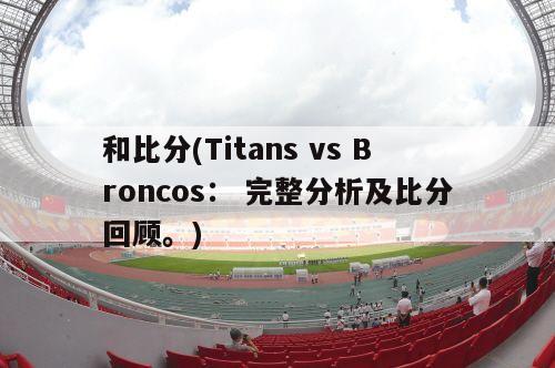 和比分(Titans vs Broncos： 完整分析及比分回顾。)