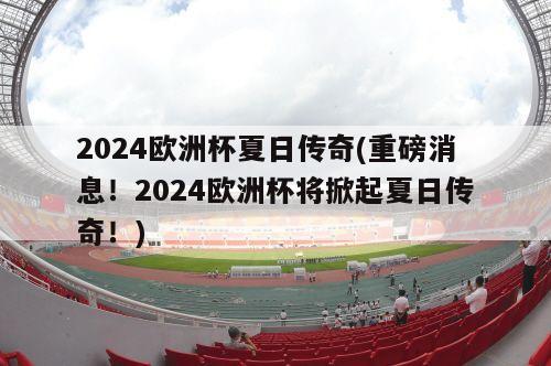 2024欧洲杯夏日传奇(重磅消息！2024欧洲杯将掀起夏日传奇！)