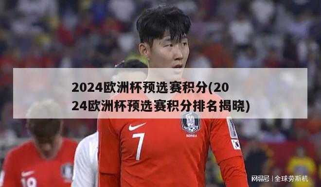 2024欧洲杯预选赛积分(2024欧洲杯预选赛积分排名揭晓)