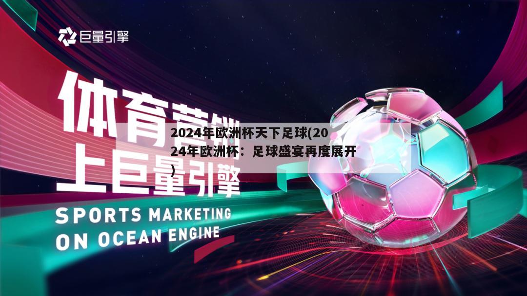 2024年欧洲杯天下足球(2024年欧洲杯：足球盛宴再度展开)