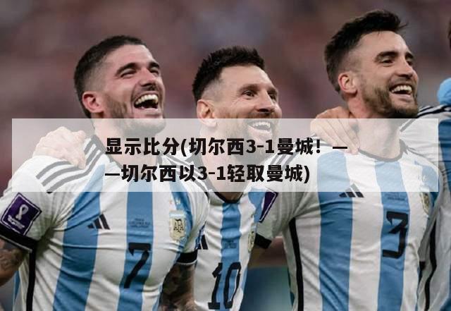 显示比分(切尔西3-1曼城！——切尔西以3-1轻取曼城)