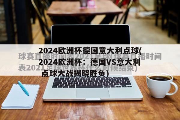 2024欧洲杯德国意大利点球(2024欧洲杯：德国VS意大利 点球大战揭晓胜负)