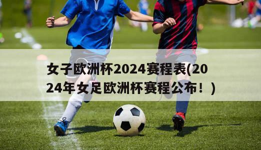 女子欧洲杯2024赛程表(2024年女足欧洲杯赛程公布！)