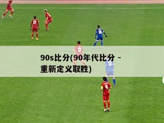 90s比分(90年代比分 - 重新定义取胜)