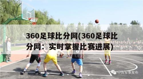 360足球比分网(360足球比分网：实时掌握比赛进展)