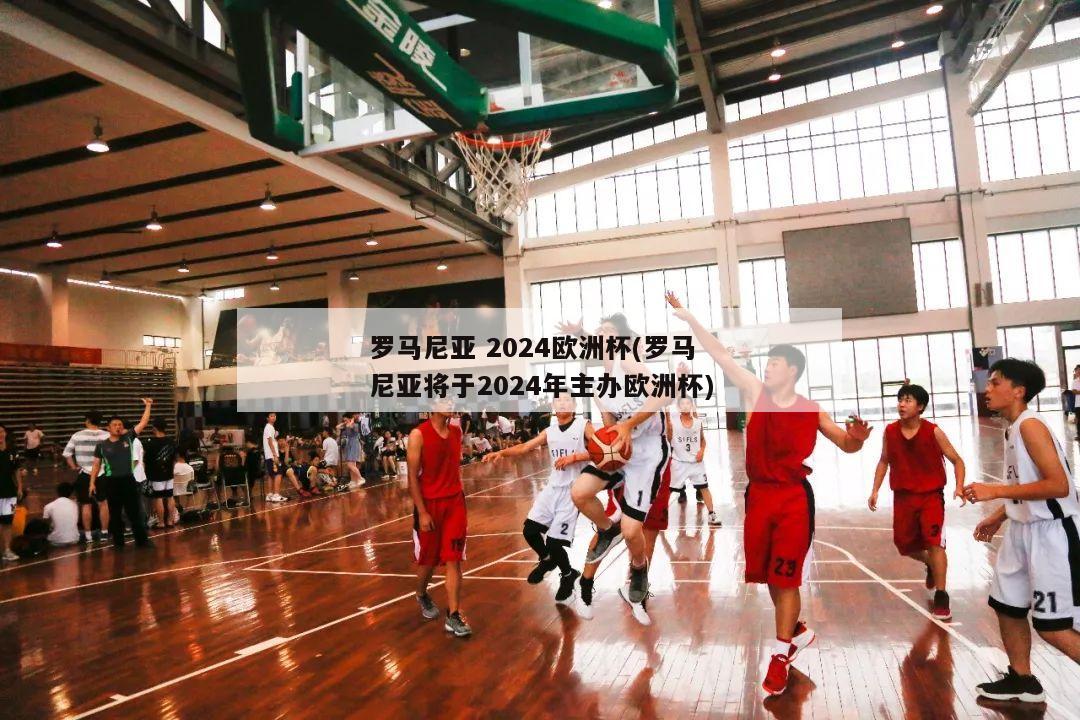 罗马尼亚 2024欧洲杯(罗马尼亚将于2024年主办欧洲杯)