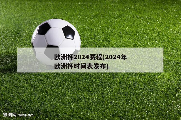 欧洲杯2024赛程(2024年欧洲杯时间表发布)