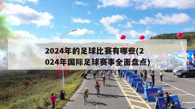 2024年的足球比赛有哪些(2024年国际足球赛事全面盘点)