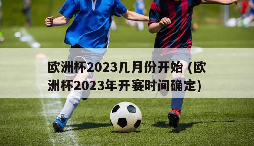 欧洲杯2023几月份开始 (欧洲杯2023年开赛时间确定)